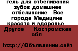 гель для отбеливания зубов домашнее отбеливание - Все города Медицина, красота и здоровье » Другое   . Костромская обл.